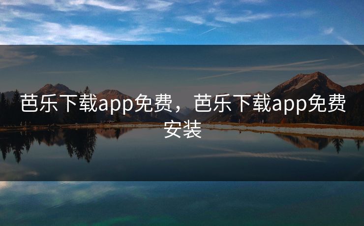 芭乐下载app免费，芭乐下载app免费安装