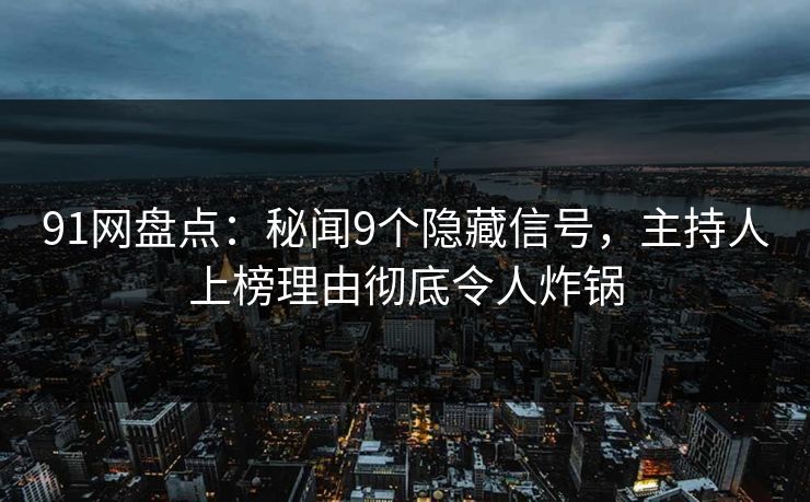91网盘点：秘闻9个隐藏信号，主持人上榜理由彻底令人炸锅