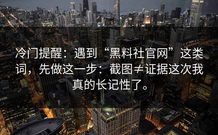 冷门提醒：遇到“黑料社官网”这类词，先做这一步：截图≠证据这次我真的长记性了。